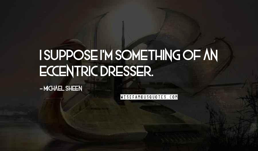 Michael Sheen Quotes: I suppose I'm something of an eccentric dresser.