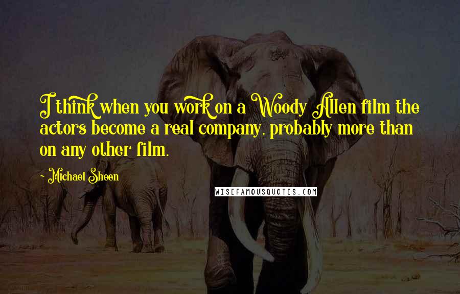 Michael Sheen Quotes: I think when you work on a Woody Allen film the actors become a real company, probably more than on any other film.