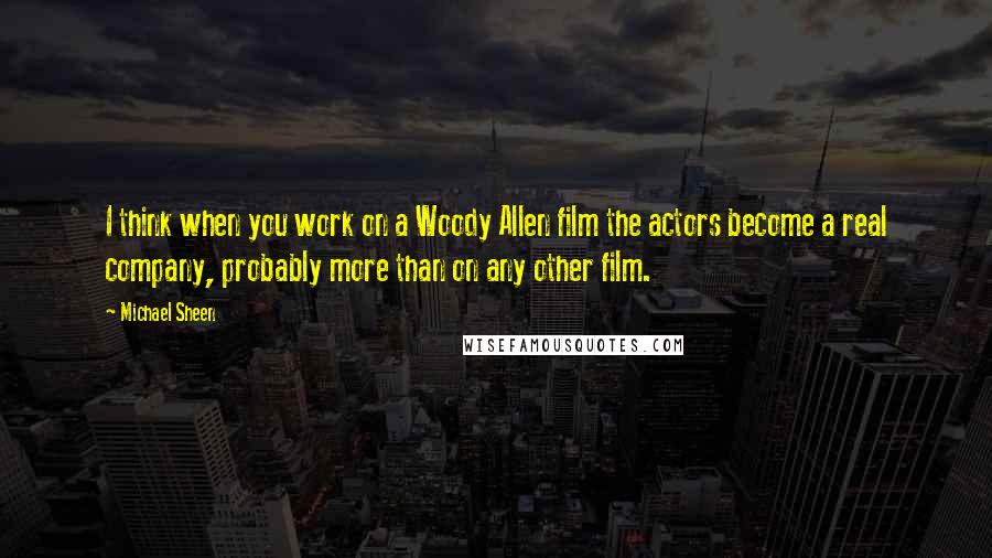 Michael Sheen Quotes: I think when you work on a Woody Allen film the actors become a real company, probably more than on any other film.