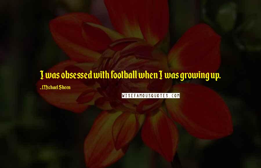 Michael Sheen Quotes: I was obsessed with football when I was growing up.