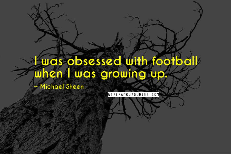 Michael Sheen Quotes: I was obsessed with football when I was growing up.