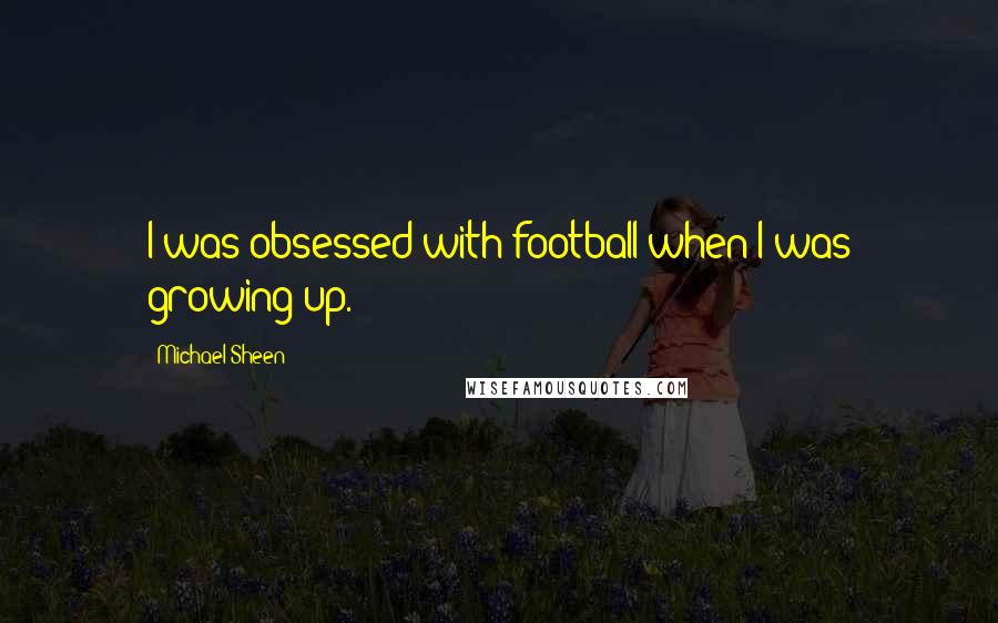 Michael Sheen Quotes: I was obsessed with football when I was growing up.
