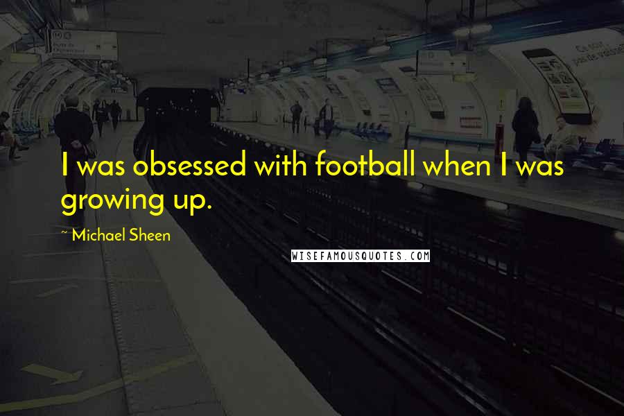 Michael Sheen Quotes: I was obsessed with football when I was growing up.