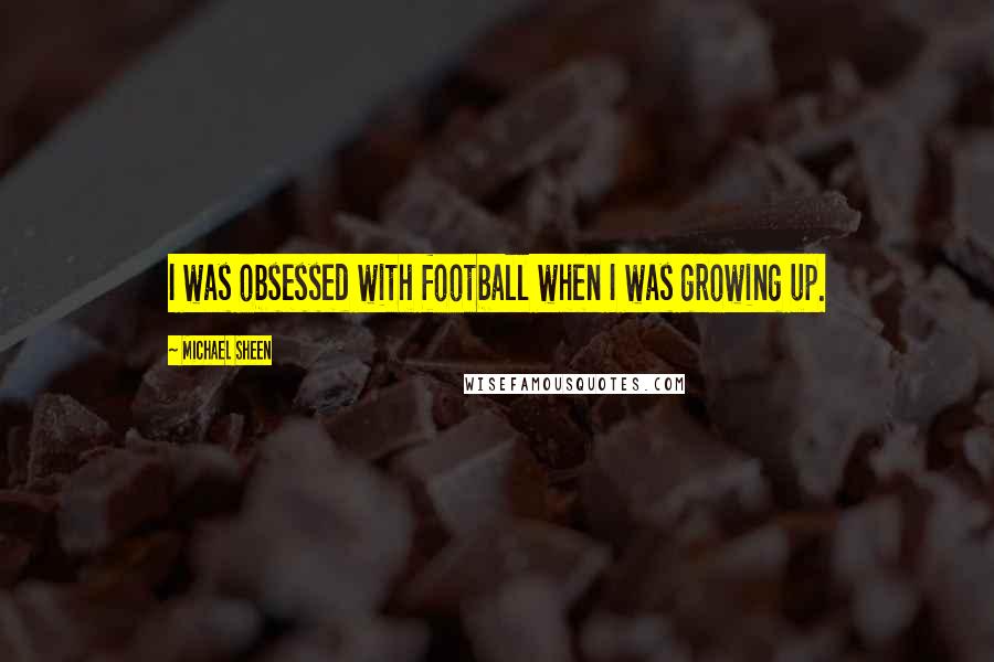 Michael Sheen Quotes: I was obsessed with football when I was growing up.