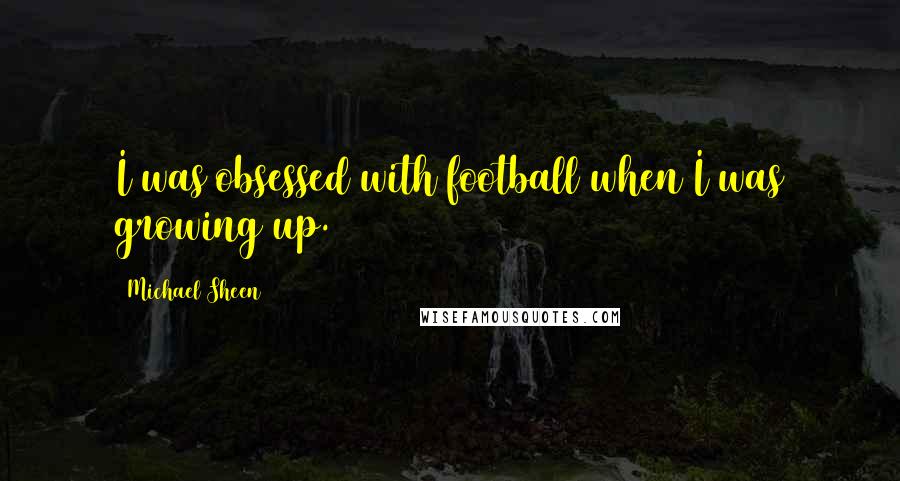 Michael Sheen Quotes: I was obsessed with football when I was growing up.