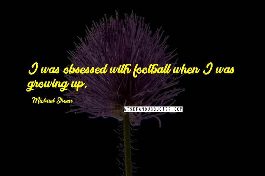 Michael Sheen Quotes: I was obsessed with football when I was growing up.