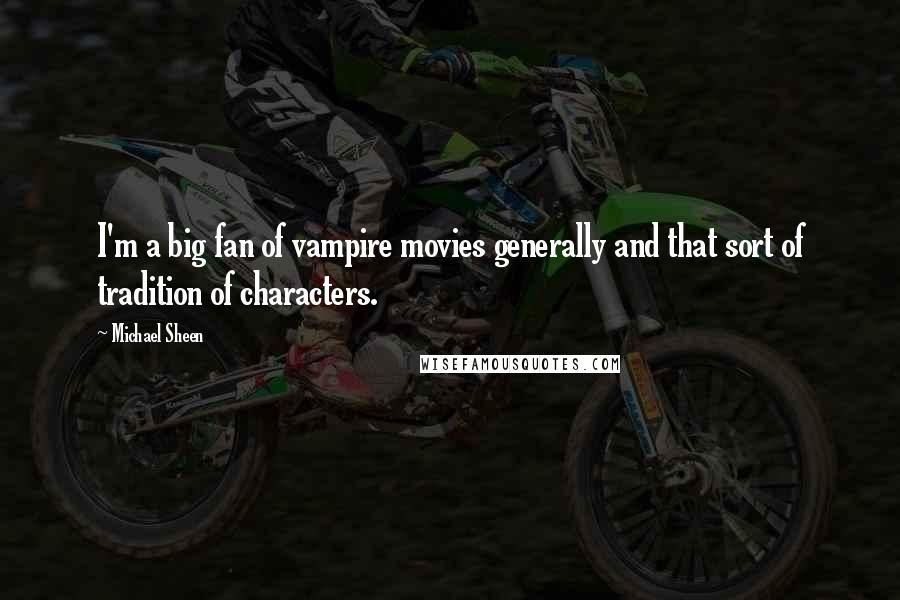 Michael Sheen Quotes: I'm a big fan of vampire movies generally and that sort of tradition of characters.
