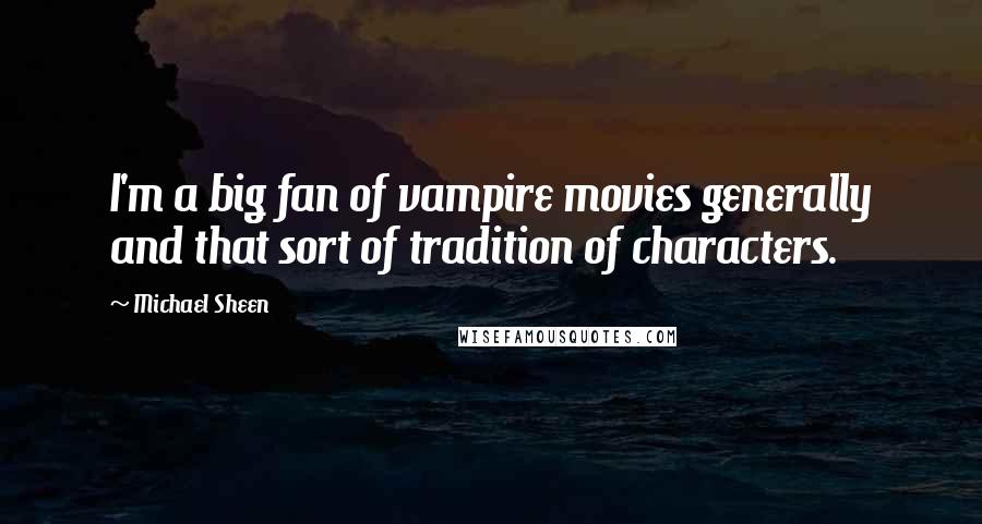 Michael Sheen Quotes: I'm a big fan of vampire movies generally and that sort of tradition of characters.