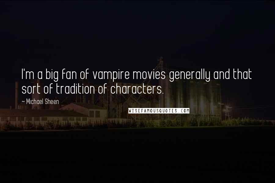 Michael Sheen Quotes: I'm a big fan of vampire movies generally and that sort of tradition of characters.