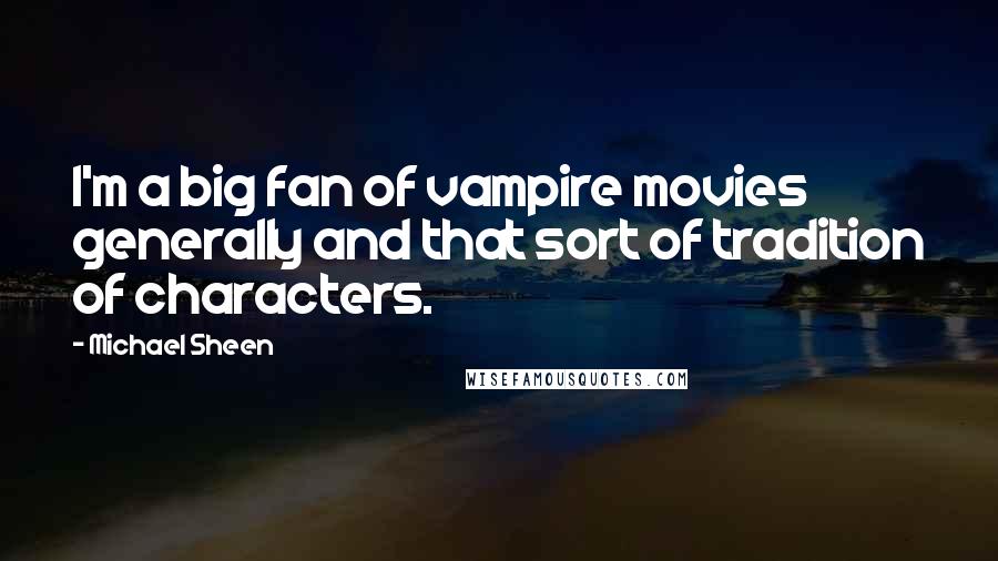 Michael Sheen Quotes: I'm a big fan of vampire movies generally and that sort of tradition of characters.
