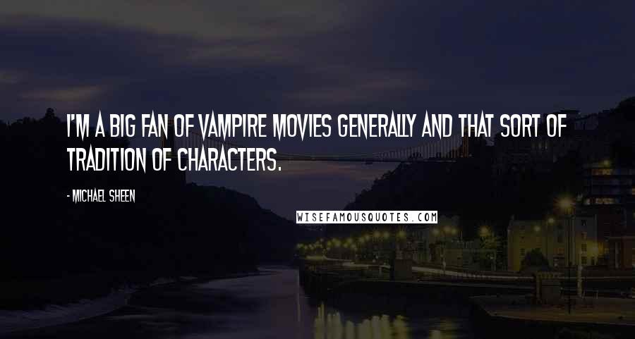 Michael Sheen Quotes: I'm a big fan of vampire movies generally and that sort of tradition of characters.