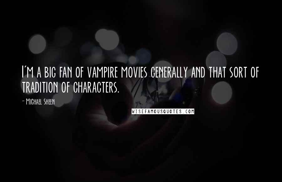Michael Sheen Quotes: I'm a big fan of vampire movies generally and that sort of tradition of characters.