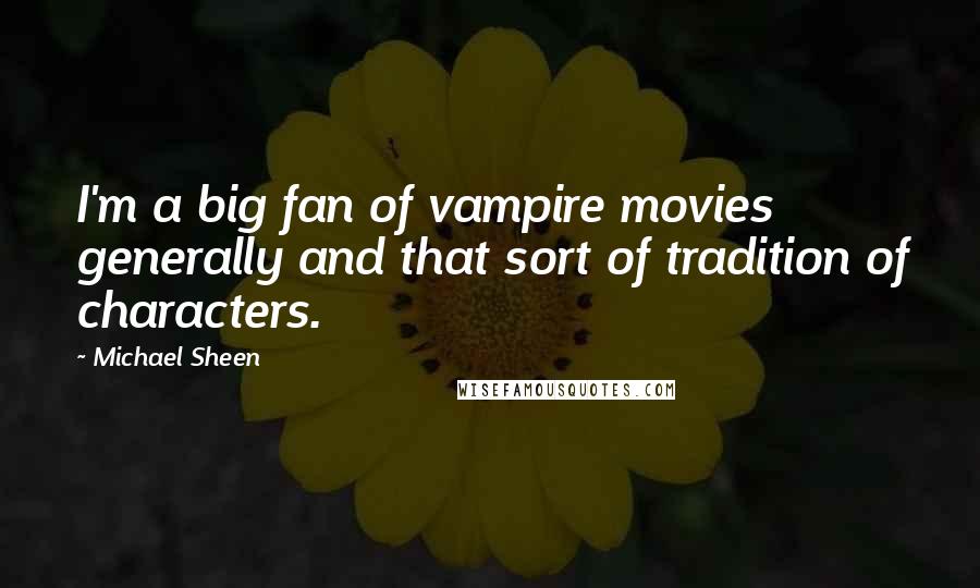 Michael Sheen Quotes: I'm a big fan of vampire movies generally and that sort of tradition of characters.