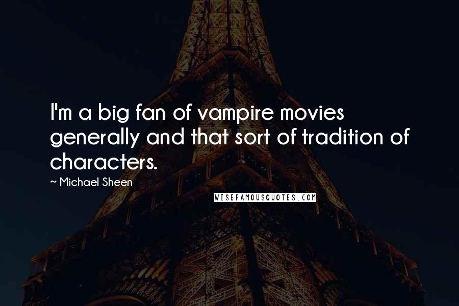 Michael Sheen Quotes: I'm a big fan of vampire movies generally and that sort of tradition of characters.
