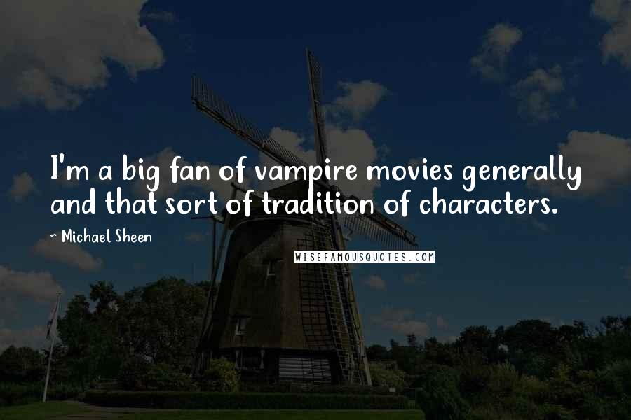 Michael Sheen Quotes: I'm a big fan of vampire movies generally and that sort of tradition of characters.