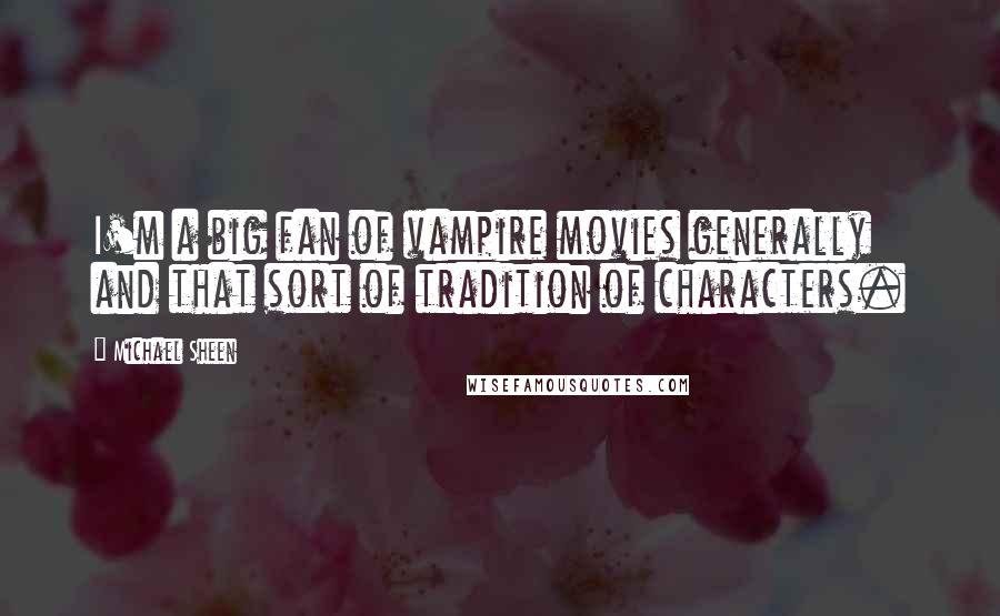 Michael Sheen Quotes: I'm a big fan of vampire movies generally and that sort of tradition of characters.