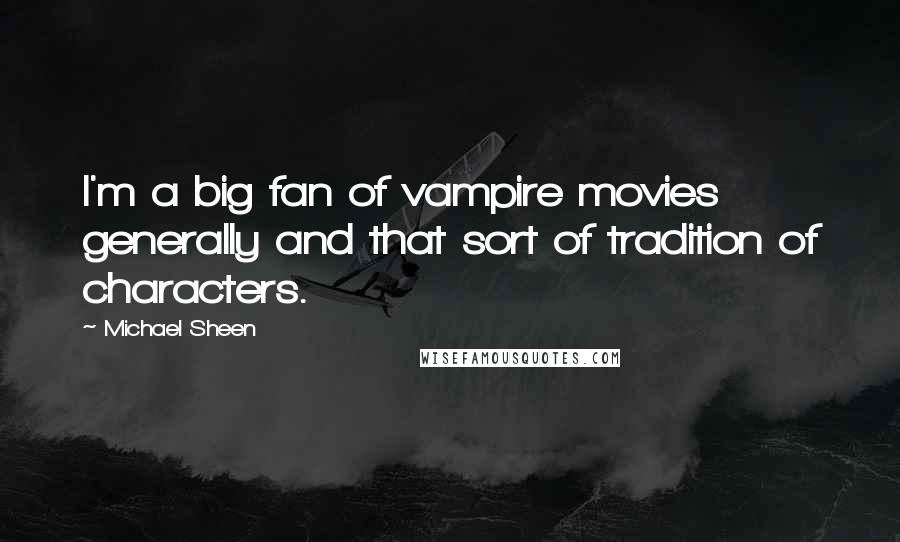 Michael Sheen Quotes: I'm a big fan of vampire movies generally and that sort of tradition of characters.
