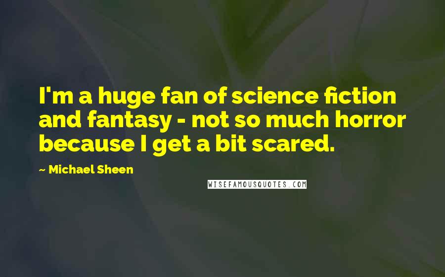 Michael Sheen Quotes: I'm a huge fan of science fiction and fantasy - not so much horror because I get a bit scared.