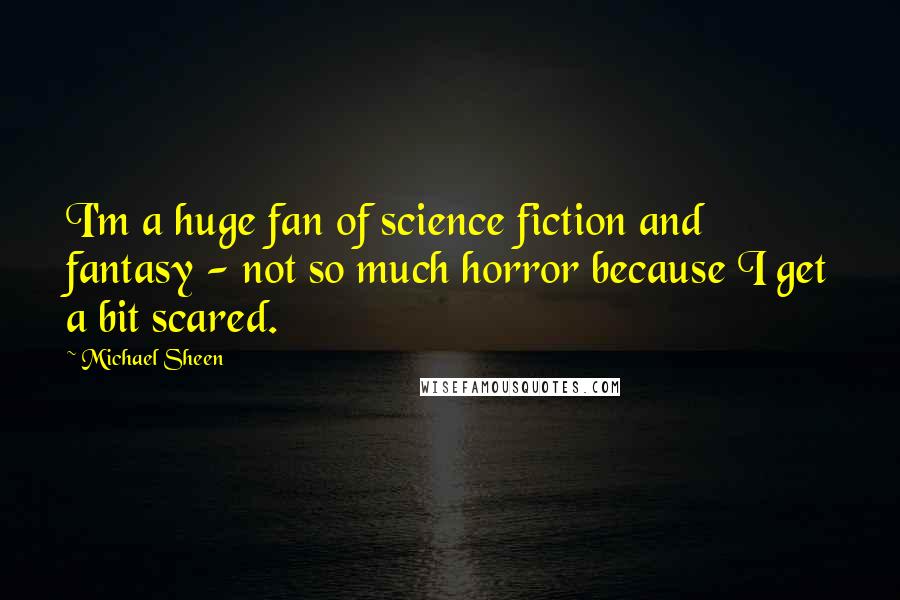 Michael Sheen Quotes: I'm a huge fan of science fiction and fantasy - not so much horror because I get a bit scared.
