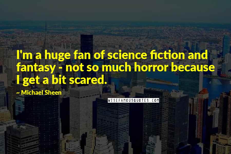 Michael Sheen Quotes: I'm a huge fan of science fiction and fantasy - not so much horror because I get a bit scared.