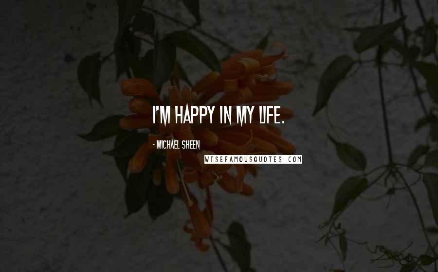 Michael Sheen Quotes: I'm happy in my life.