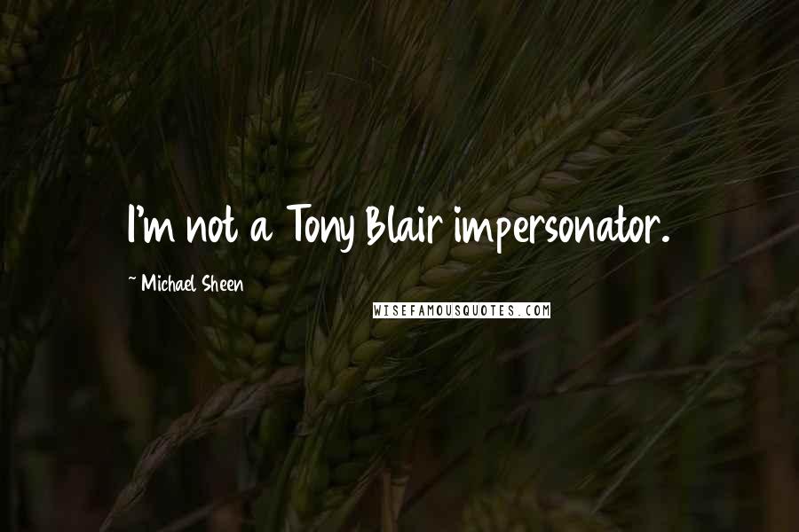 Michael Sheen Quotes: I'm not a Tony Blair impersonator.