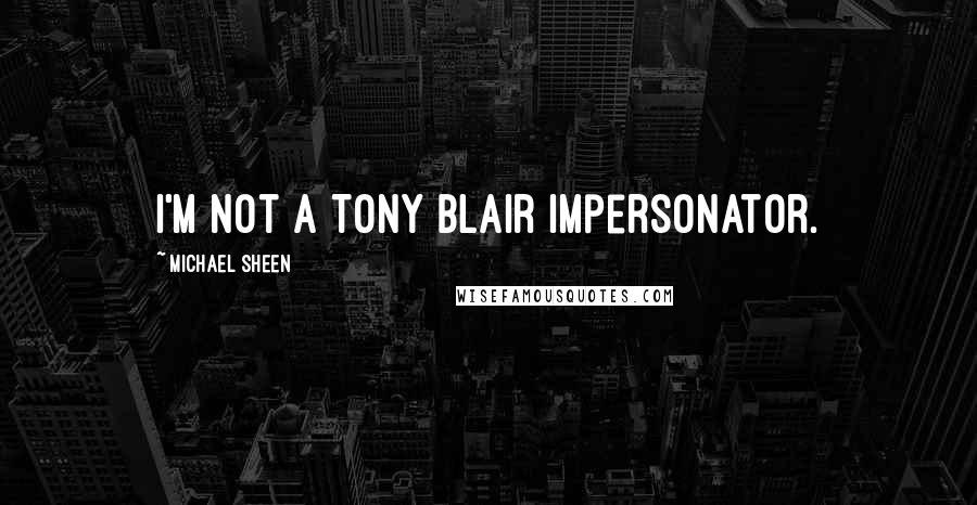 Michael Sheen Quotes: I'm not a Tony Blair impersonator.