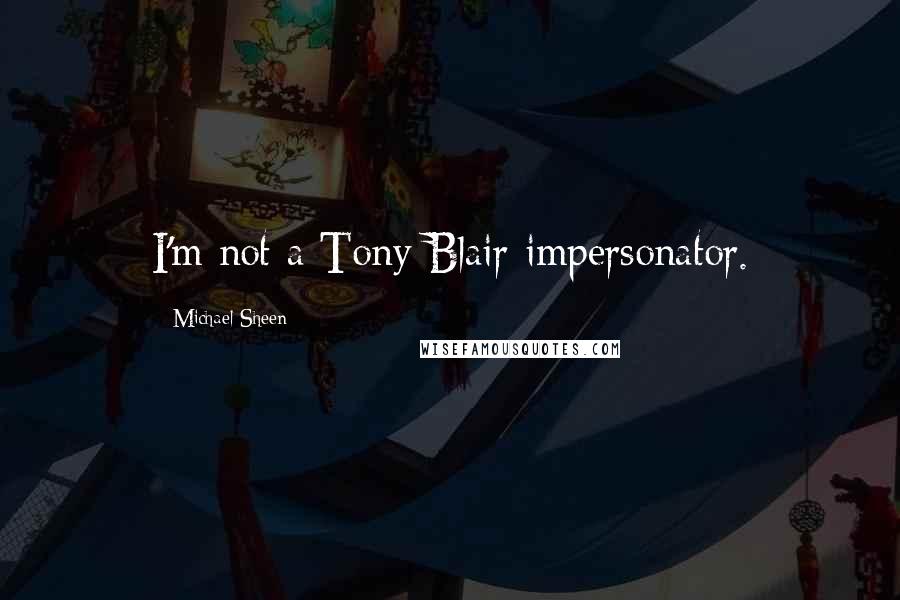 Michael Sheen Quotes: I'm not a Tony Blair impersonator.