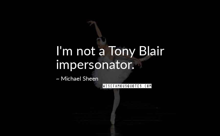 Michael Sheen Quotes: I'm not a Tony Blair impersonator.