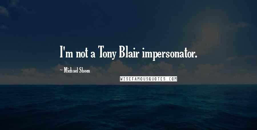 Michael Sheen Quotes: I'm not a Tony Blair impersonator.