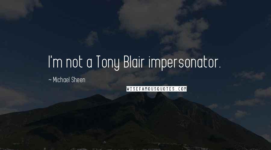 Michael Sheen Quotes: I'm not a Tony Blair impersonator.