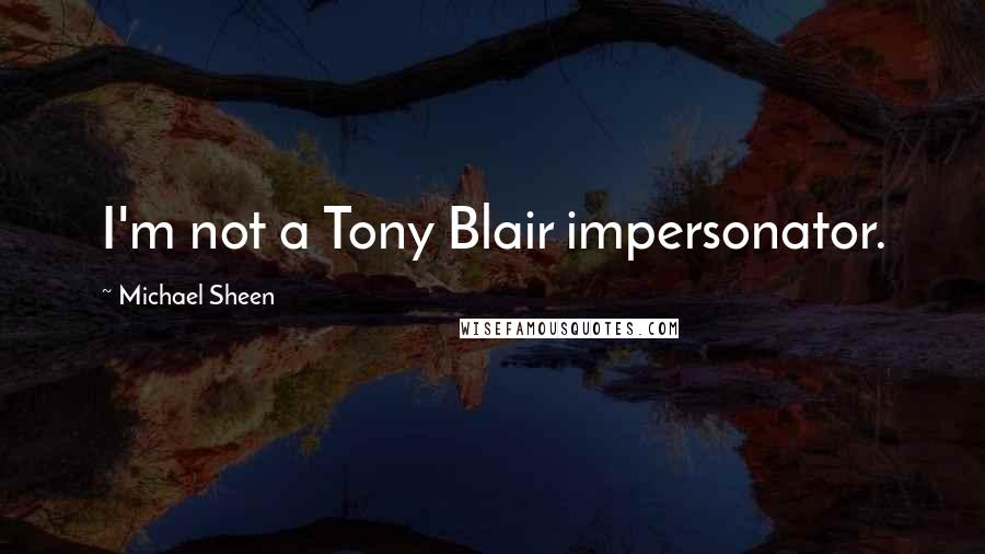 Michael Sheen Quotes: I'm not a Tony Blair impersonator.