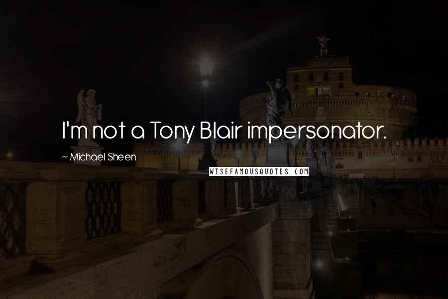 Michael Sheen Quotes: I'm not a Tony Blair impersonator.