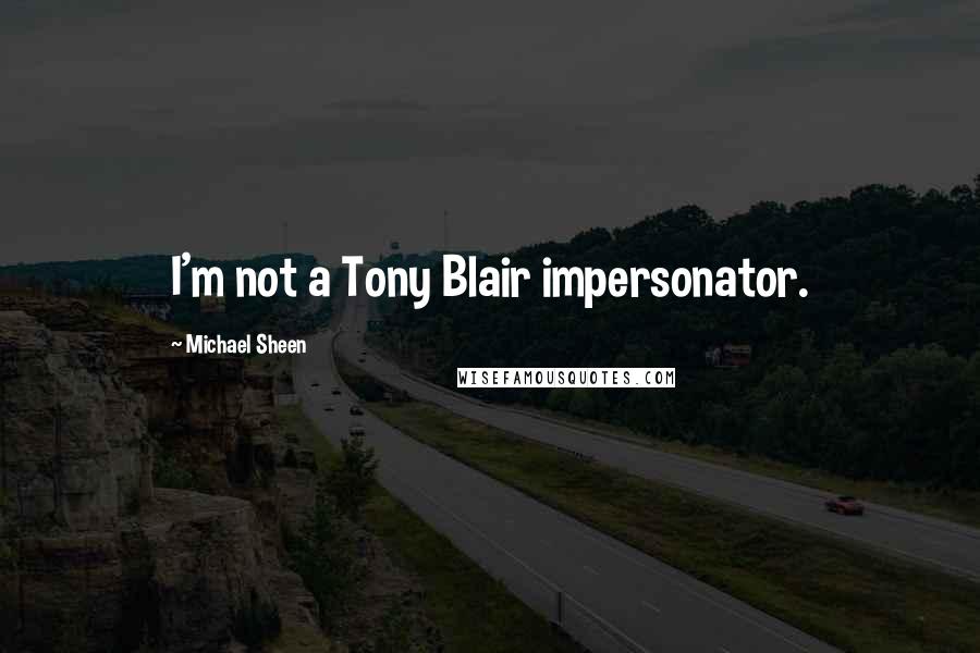 Michael Sheen Quotes: I'm not a Tony Blair impersonator.