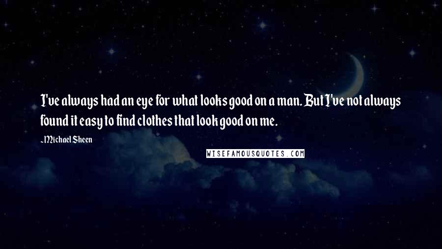 Michael Sheen Quotes: I've always had an eye for what looks good on a man. But I've not always found it easy to find clothes that look good on me.