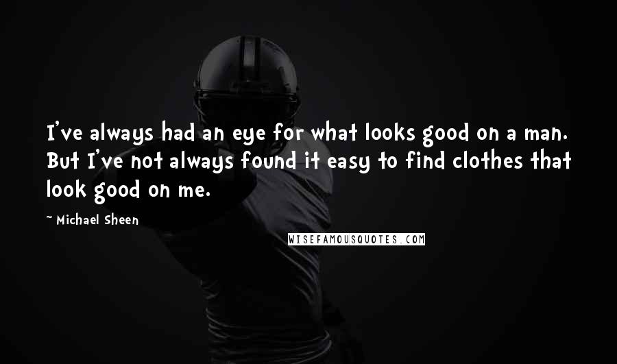Michael Sheen Quotes: I've always had an eye for what looks good on a man. But I've not always found it easy to find clothes that look good on me.