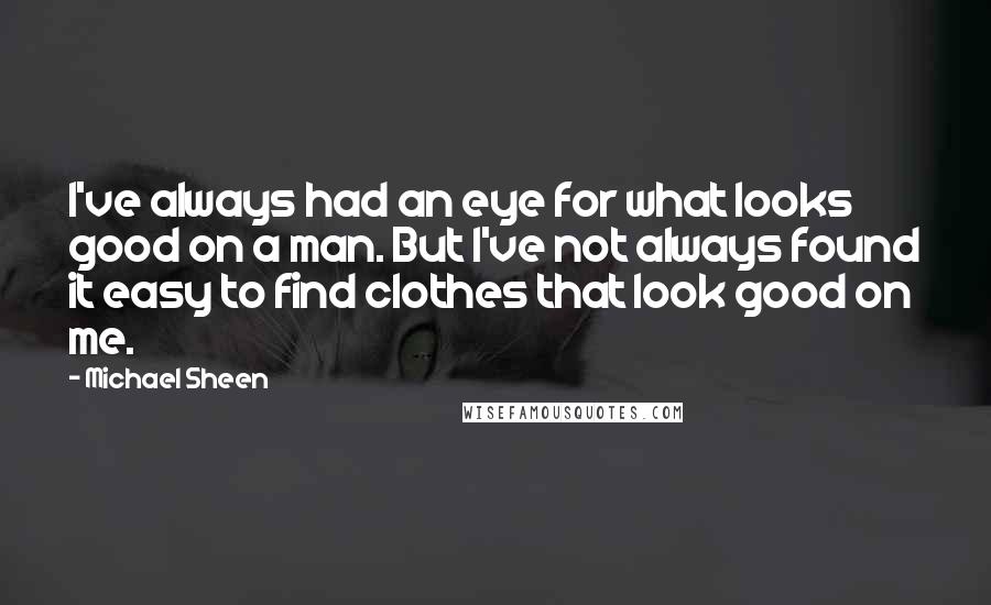 Michael Sheen Quotes: I've always had an eye for what looks good on a man. But I've not always found it easy to find clothes that look good on me.