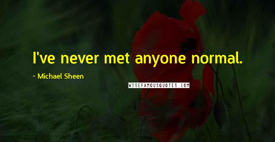 Michael Sheen Quotes: I've never met anyone normal.