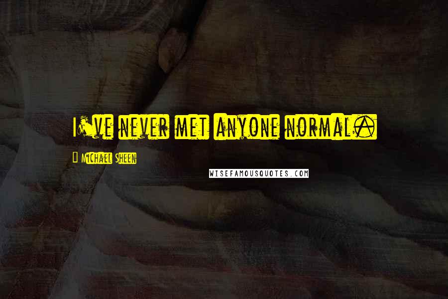 Michael Sheen Quotes: I've never met anyone normal.