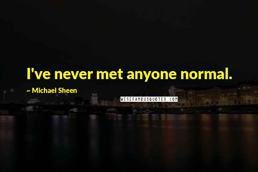 Michael Sheen Quotes: I've never met anyone normal.