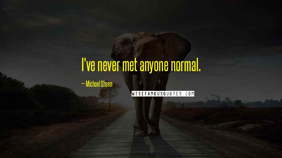 Michael Sheen Quotes: I've never met anyone normal.