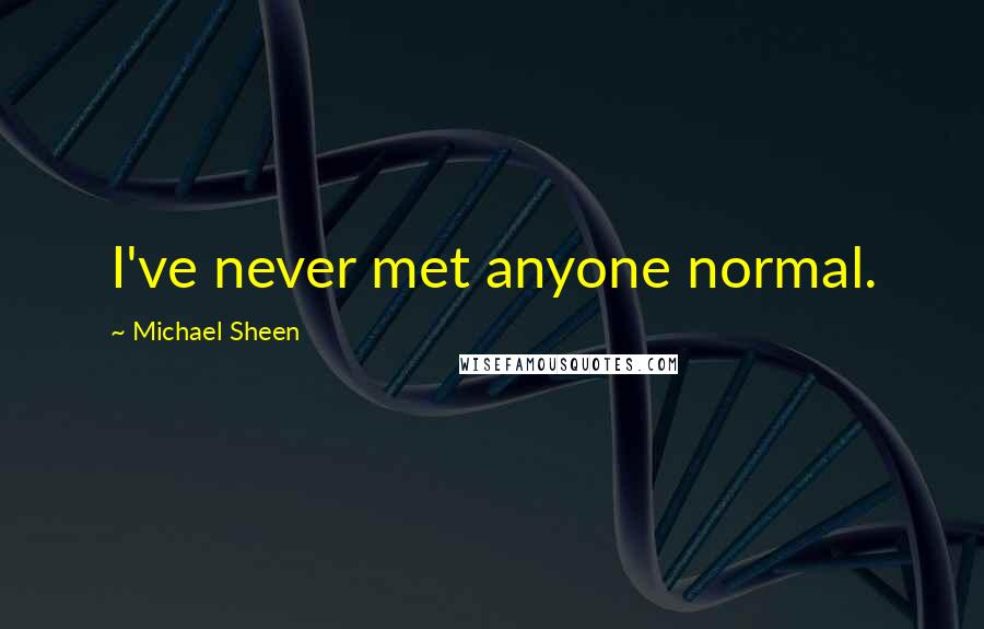 Michael Sheen Quotes: I've never met anyone normal.