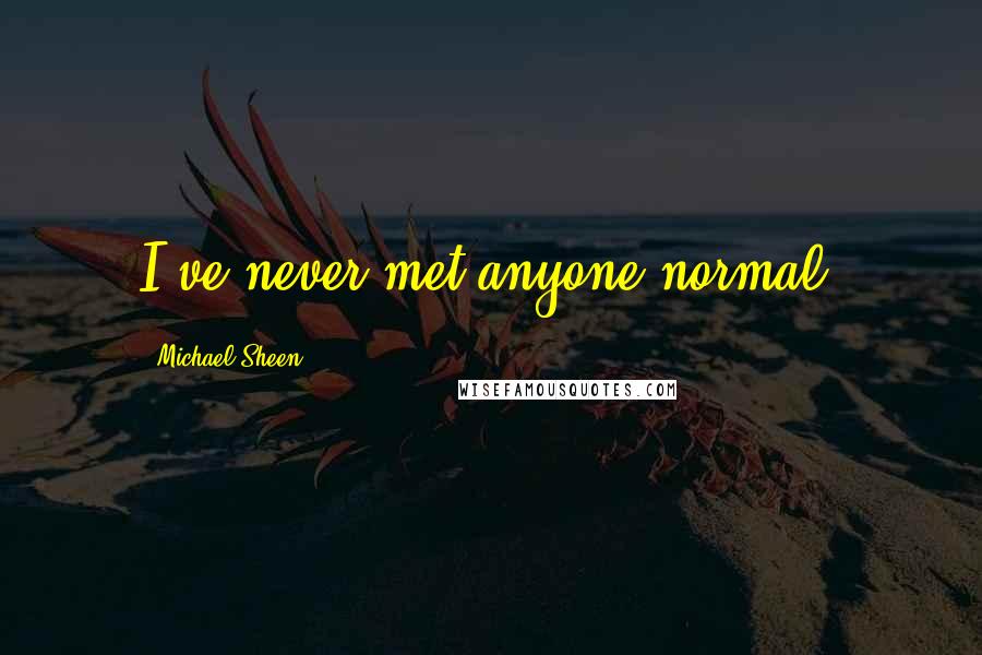 Michael Sheen Quotes: I've never met anyone normal.