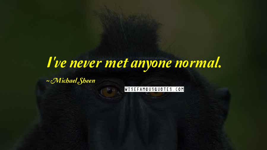 Michael Sheen Quotes: I've never met anyone normal.