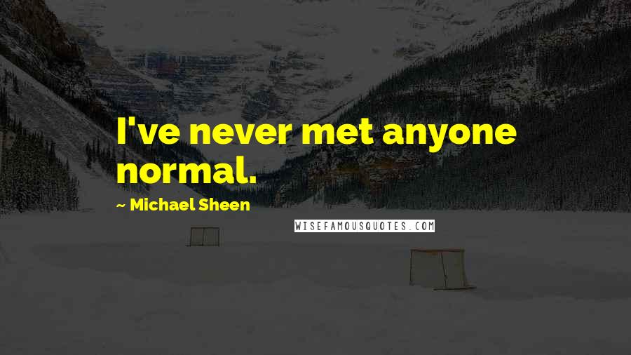 Michael Sheen Quotes: I've never met anyone normal.