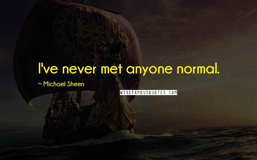 Michael Sheen Quotes: I've never met anyone normal.