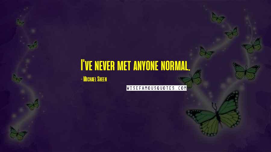 Michael Sheen Quotes: I've never met anyone normal.