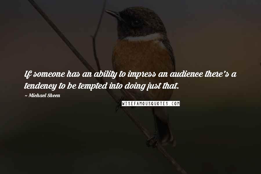 Michael Sheen Quotes: If someone has an ability to impress an audience there's a tendency to be tempted into doing just that.