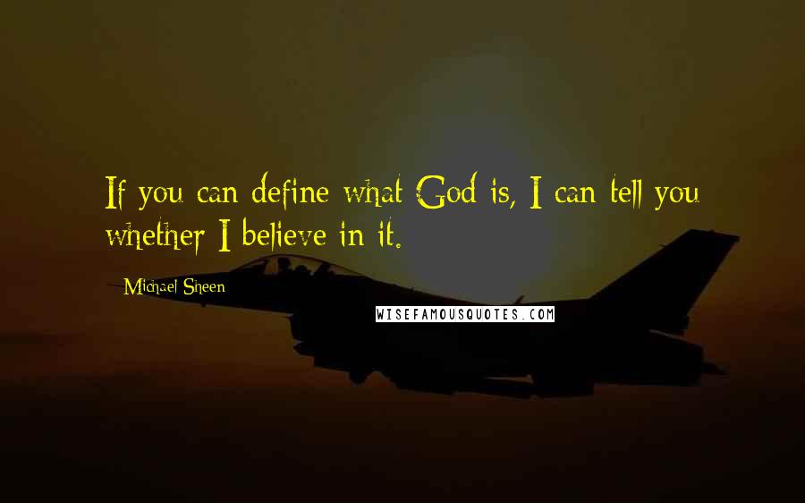 Michael Sheen Quotes: If you can define what God is, I can tell you whether I believe in it.