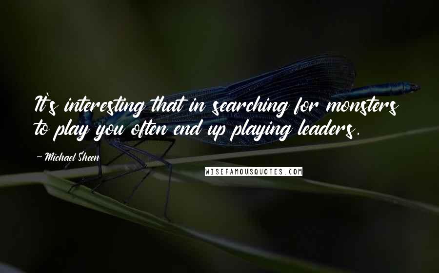 Michael Sheen Quotes: It's interesting that in searching for monsters to play you often end up playing leaders.